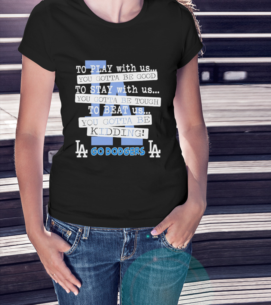 Go Dodgers LA To Play Stay Beat Us You Gotta Be Kiddin T-Shirt