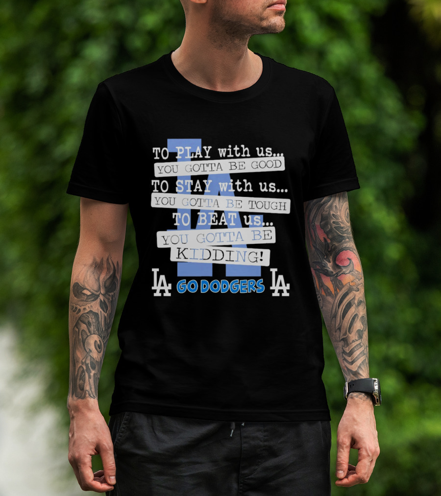 Go Dodgers LA To Play Stay Beat Us You Gotta Be Kiddin T-Shirt