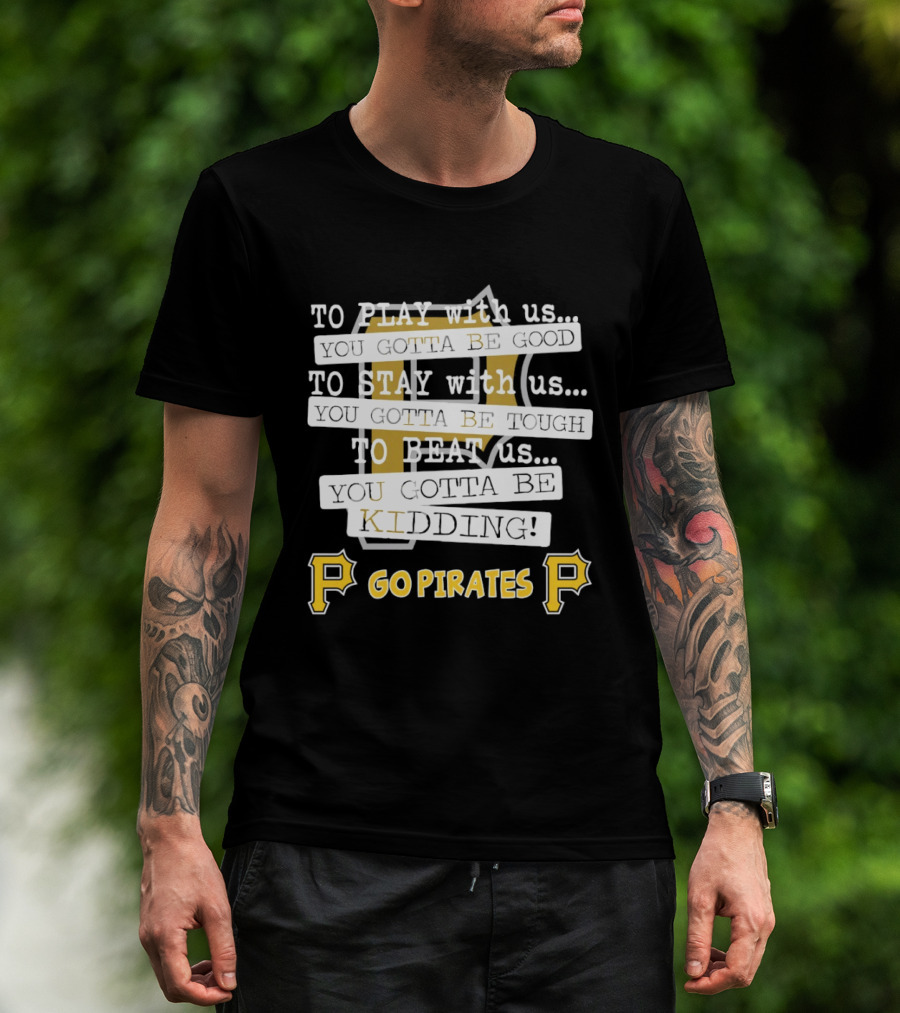 Go Pirates To Play Stay Beat Us You Gotta Be Kidding T-Shirt
