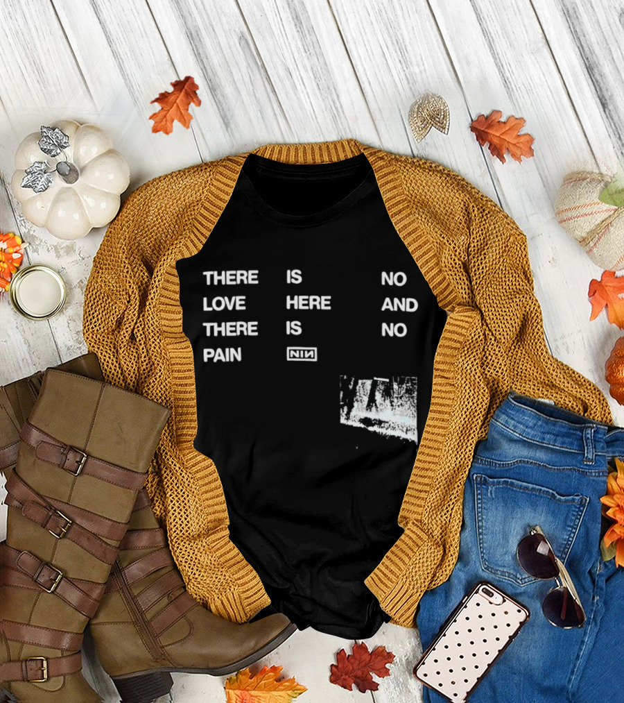 There Is No Love Here and There Is No Pain NIN T-Shirt
