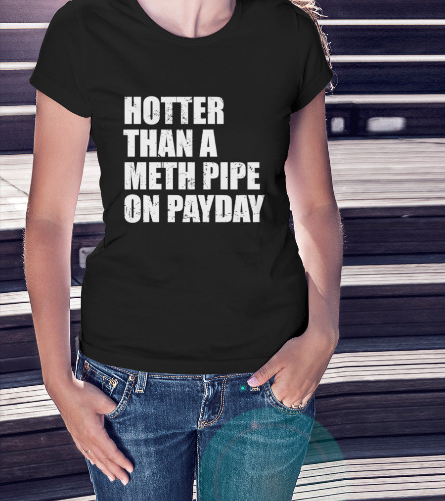 Hotter Than A Meth Pipe On Payday T-Shirt