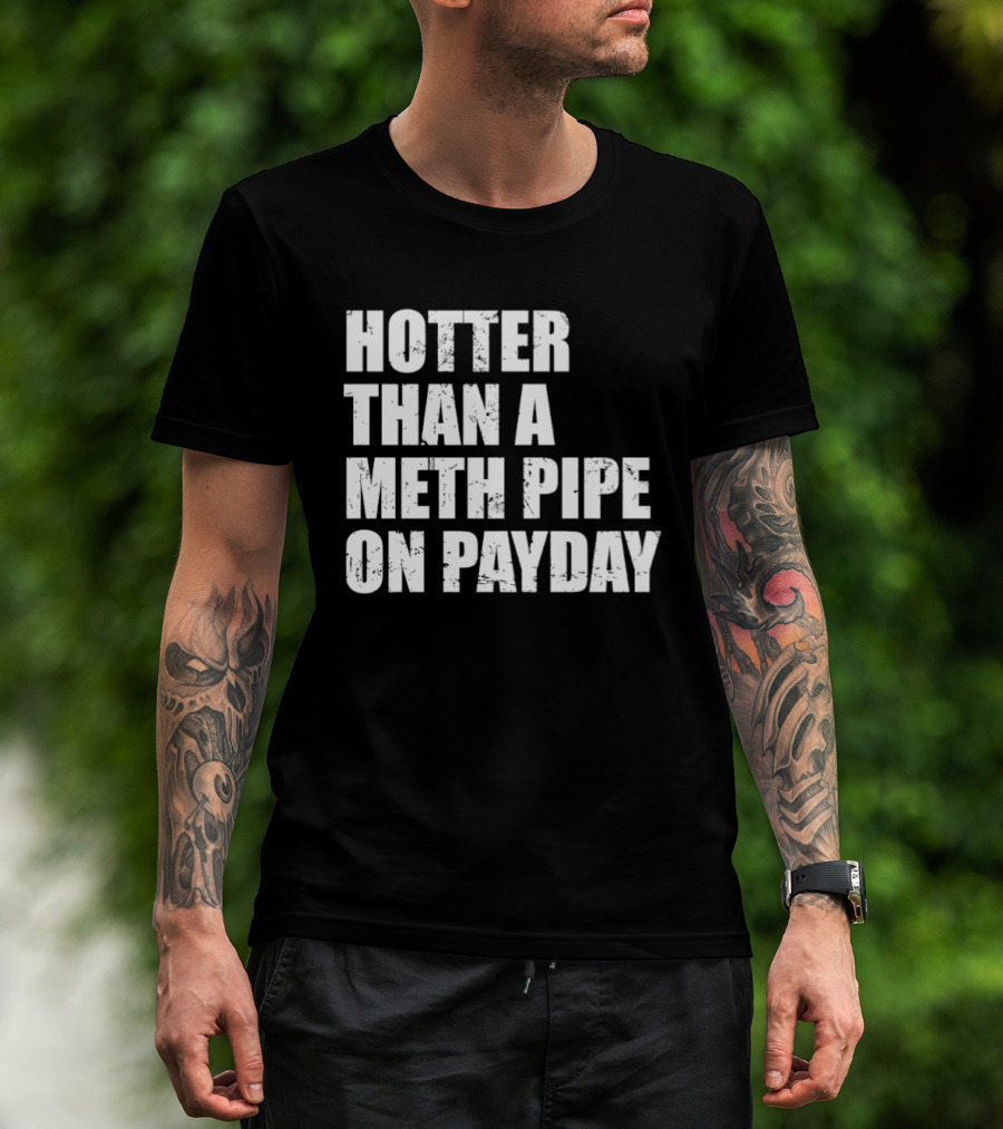 Hotter Than A Meth Pipe On Payday T-Shirt