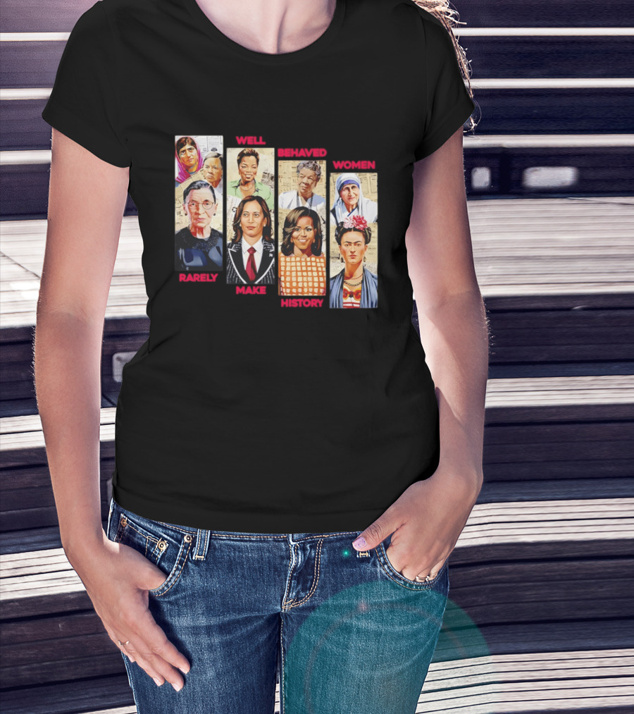 Well Behaved Women Rarely Make History Iconic Figures Empowerment T-Shirt