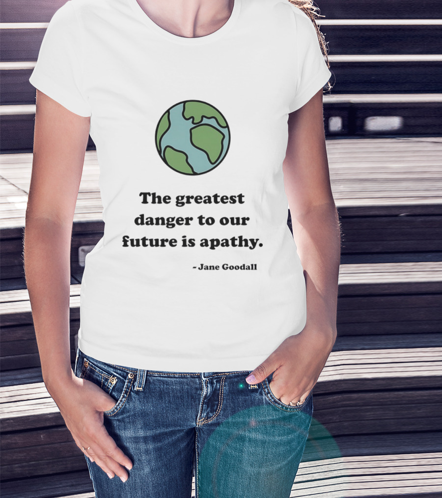 Jane Goodall The Greatest Danger To Our Future Is Apathy Earth T-Shirt