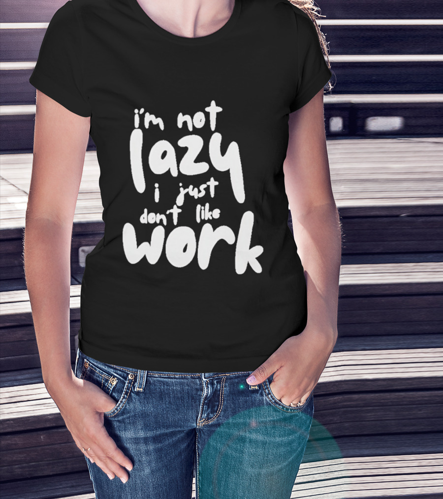 I'm Not Lazy I Just Don't Like Work T-Shirt