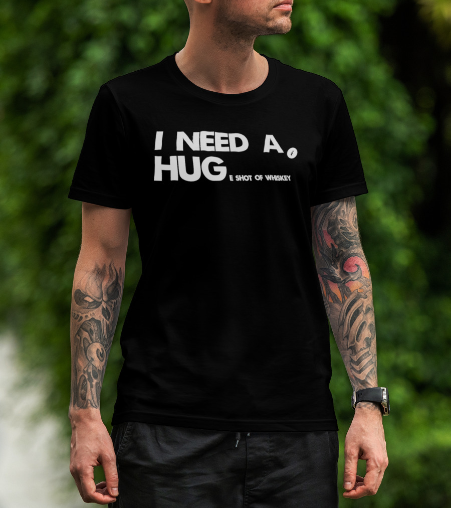 I Need A Hug I Shot Of Whiskey Playful Drinking Humor T-Shirt