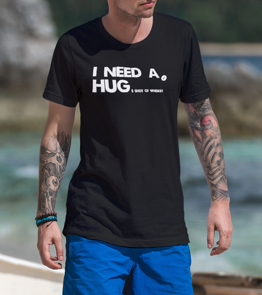 I Need A Hug I Shot Of Whiskey Playful Drinking Humor T-Shirt