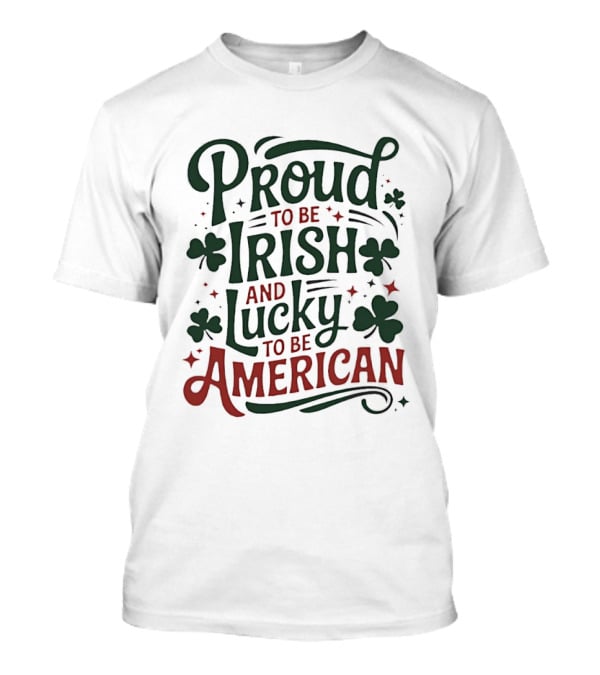 Proud To Be Irish Lucky To Be American Shamrocks T-Shirt