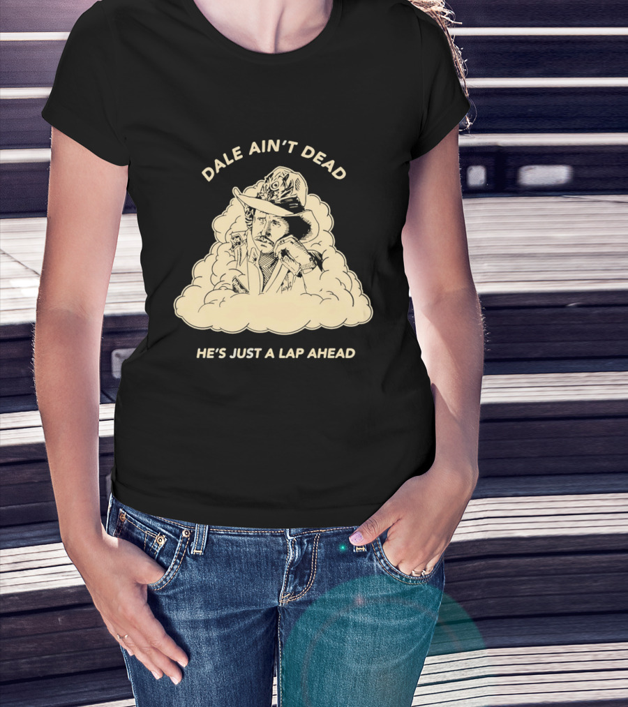 Dale Ain't Dead He's Just A Lap Ahead Racing Legend T-Shirt
