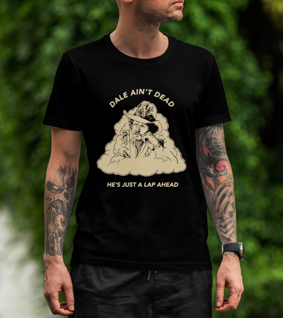 Dale Ain't Dead He's Just A Lap Ahead Racing Legend T-Shirt