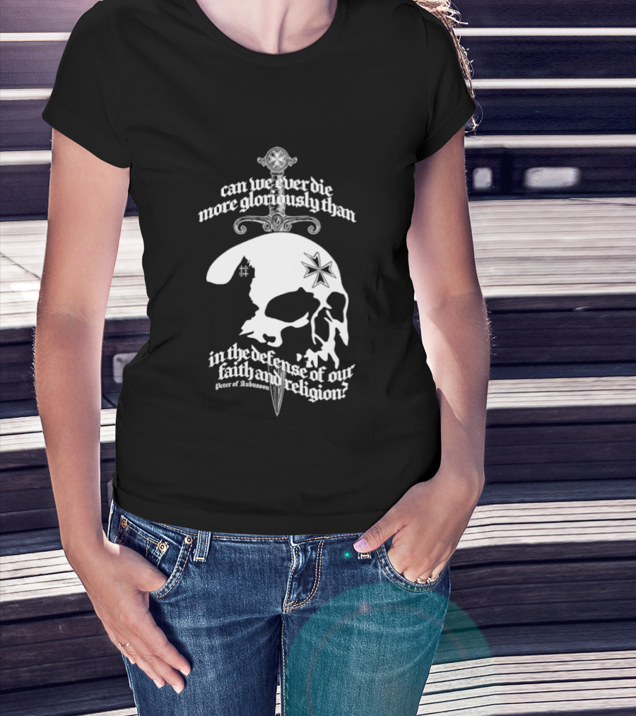 Skull Can We Ever Die More Gloriously Than In The Defense Of Our Faith And Religion T-Shirt