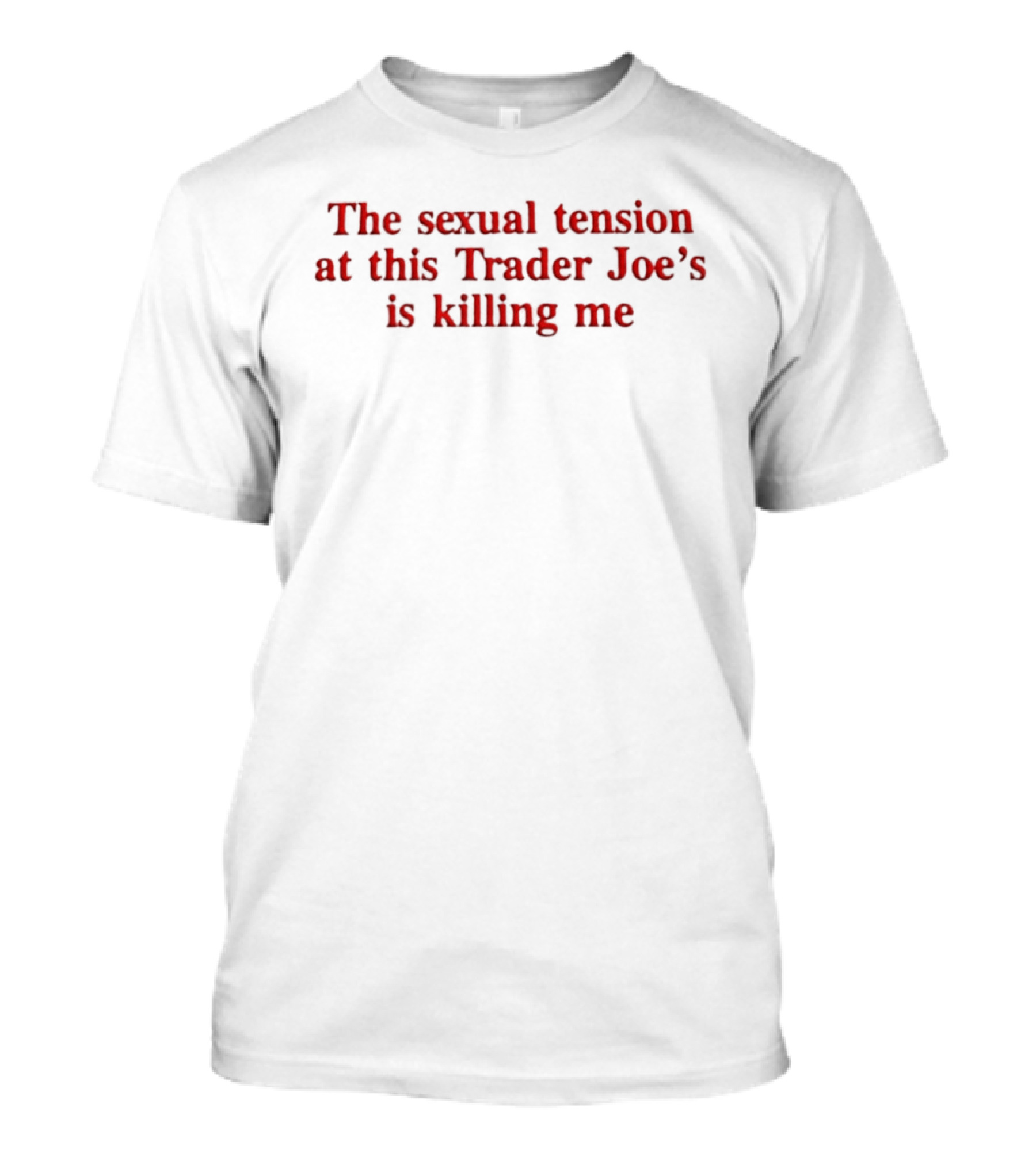 The Sexual Tension At This Trader Joe's Is Killing Me T-Shirt