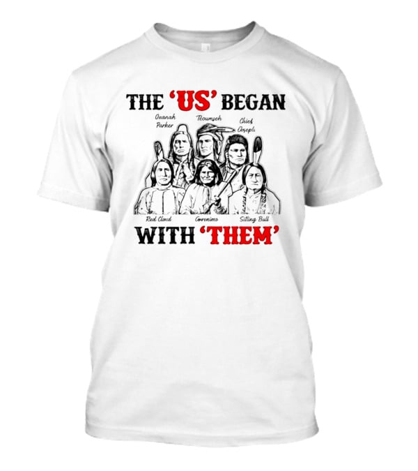 The US Began With Them Quanah Parker Red Cloud Geronimo Sitting Bull Chief Joseph Tecumseh T-Shirt