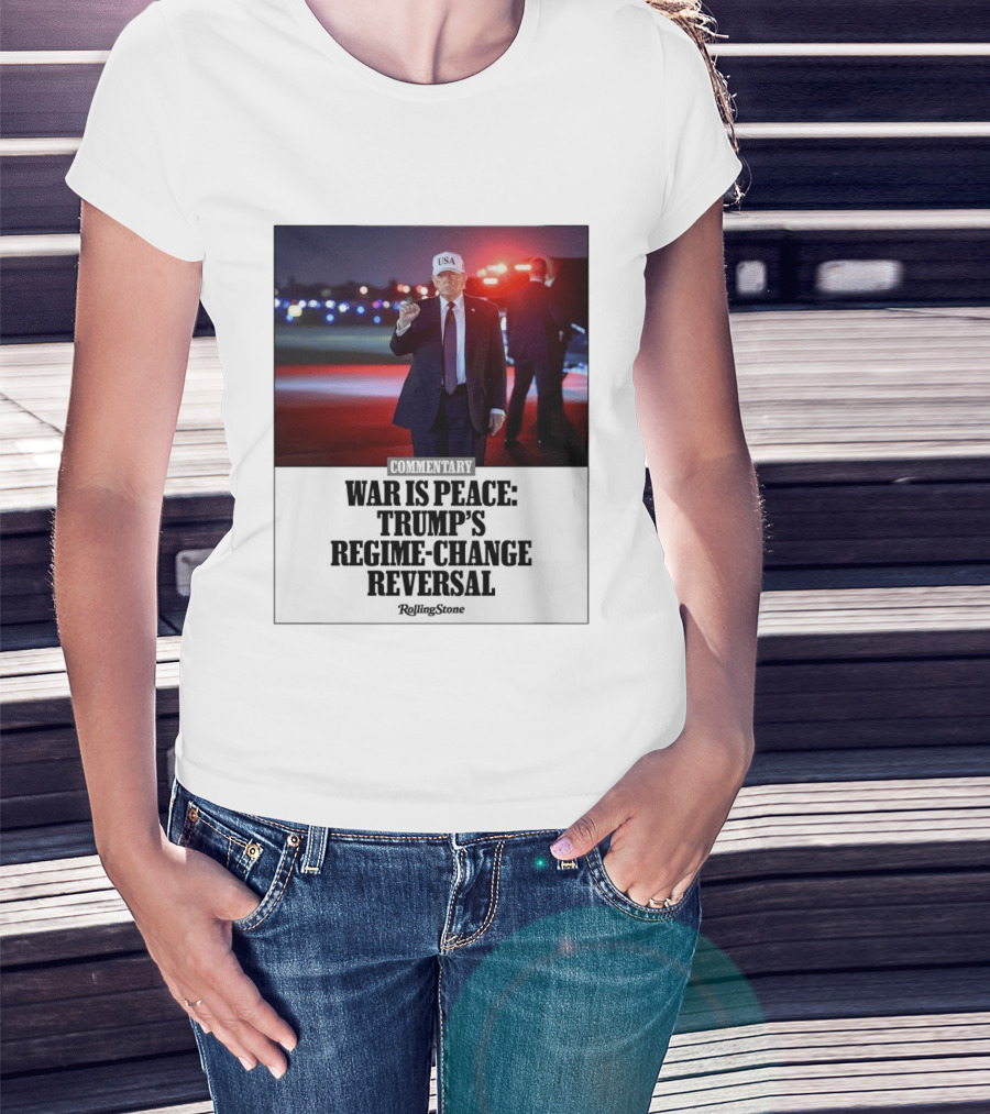 War Is Peace Trump's Regime Change Reversal Commentary Rolling Stone T-Shirt