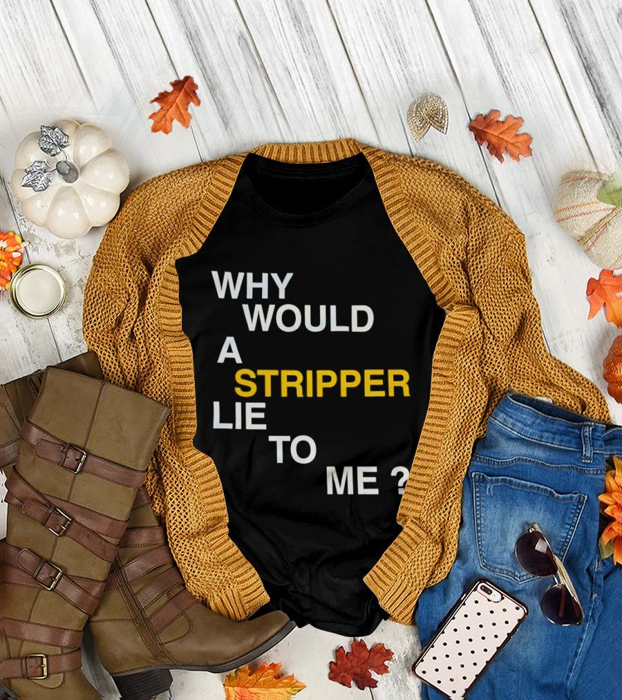 Why Would A Stripper Lie To Me Question T-Shirt