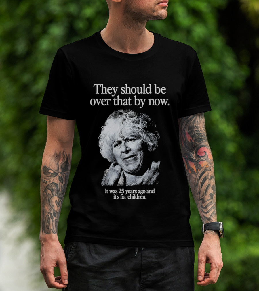 They Should Be Over That By Now It Was 25 Years Ago And It's For Children T-Shirt