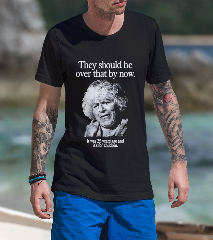 They Should Be Over That By Now It Was 25 Years Ago And It's For Children T-Shirt
