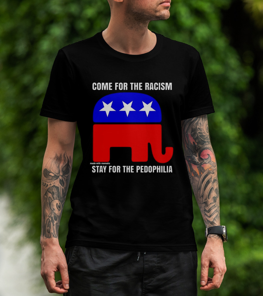 Republican Come For The Racism Stay For The Pedophilia T-Shirt