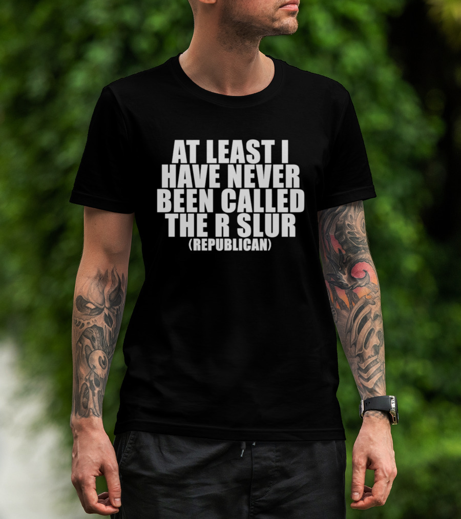 At Least I Have Never Been Called The R Slur Republican T-Shirt
