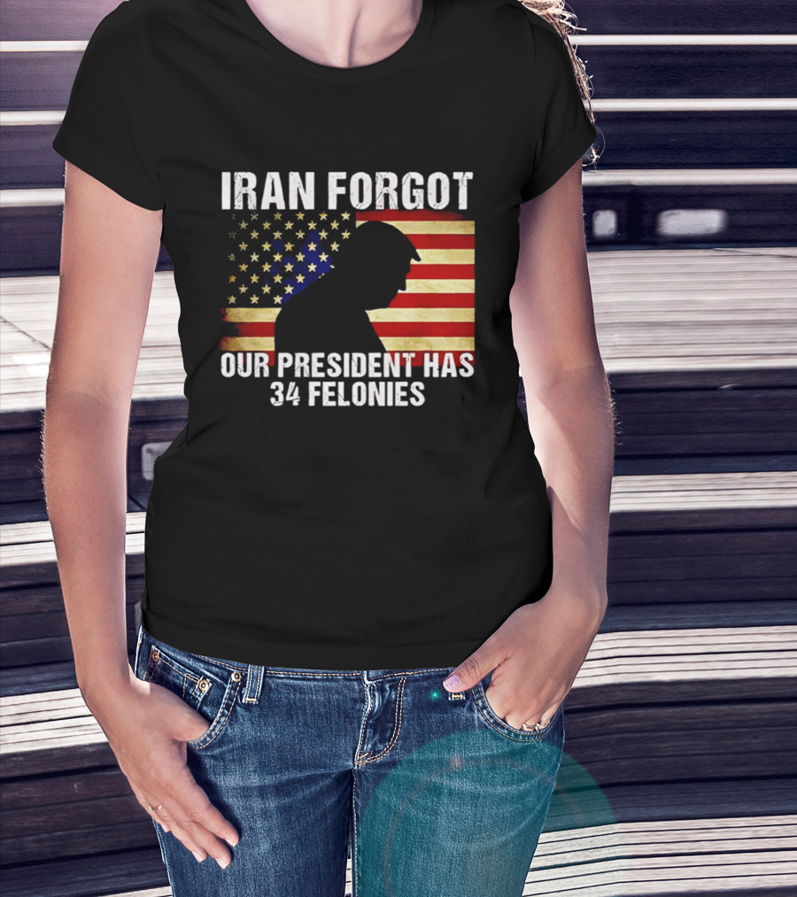 Iran Forgot Our President Has 34 Felonies American Flag Stars T-Shirt