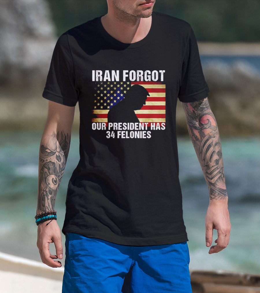 Iran Forgot Our President Has 34 Felonies American Flag Stars T-Shirt