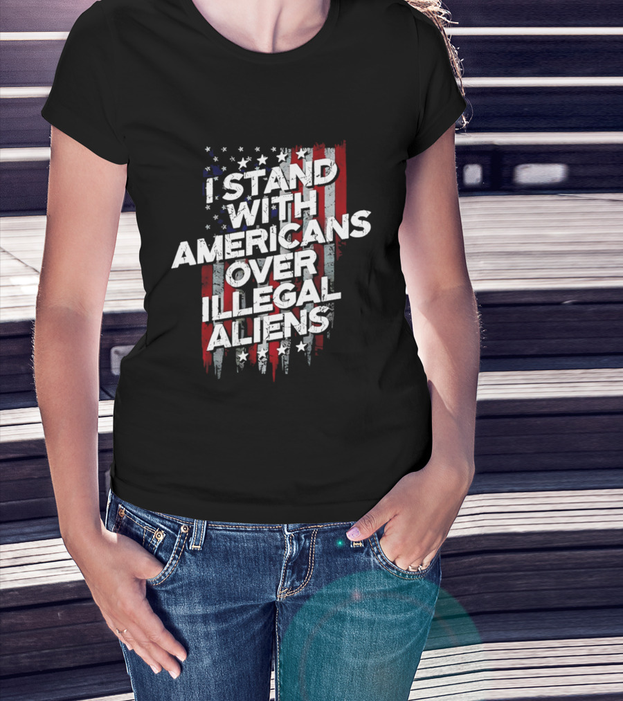 I Stand With Americans Over Illegal Aliens Stars And Stripes T-Shirt