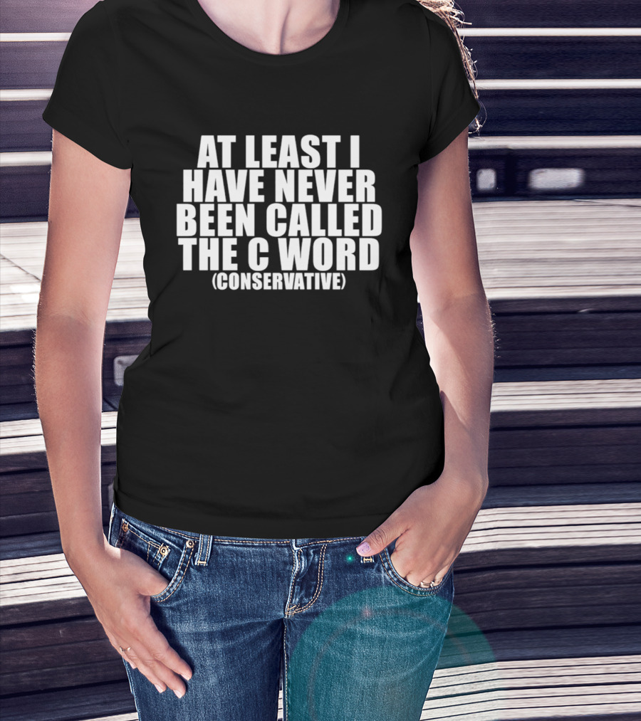 At Least I Have Never Been Called The C Word Conservative T-Shirt