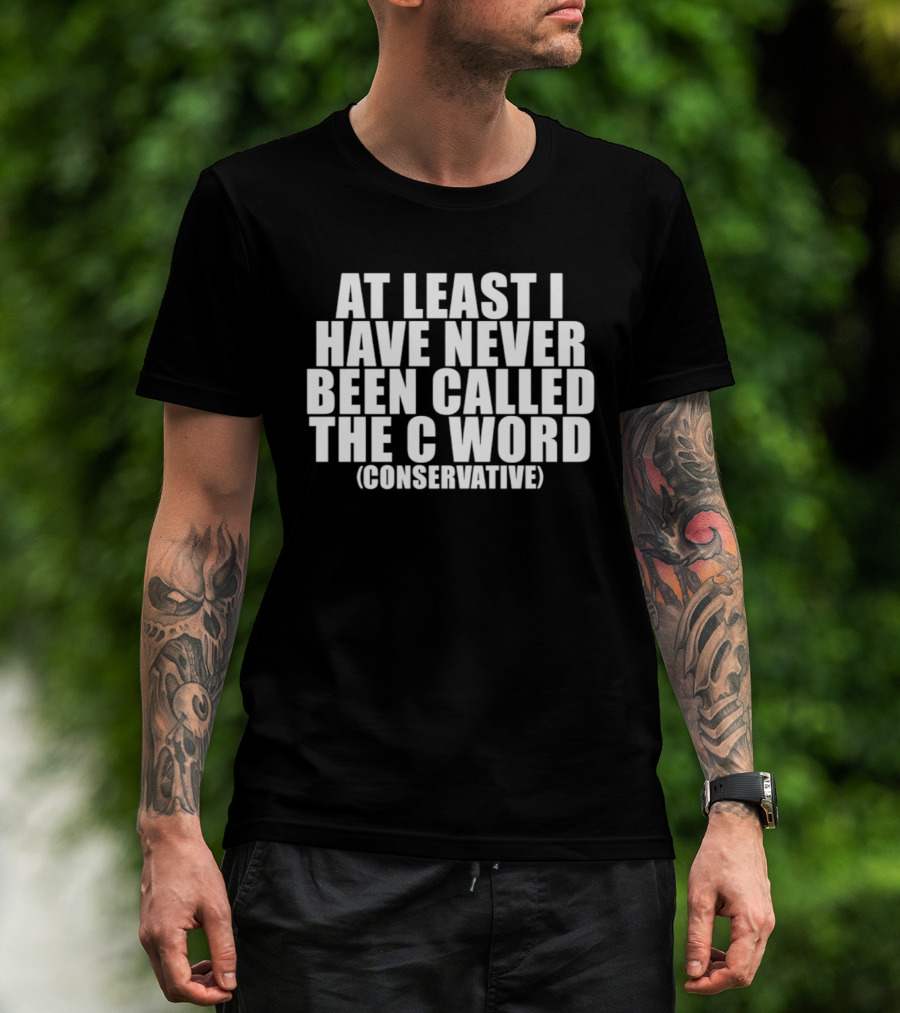 At Least I Have Never Been Called The C Word Conservative T-Shirt