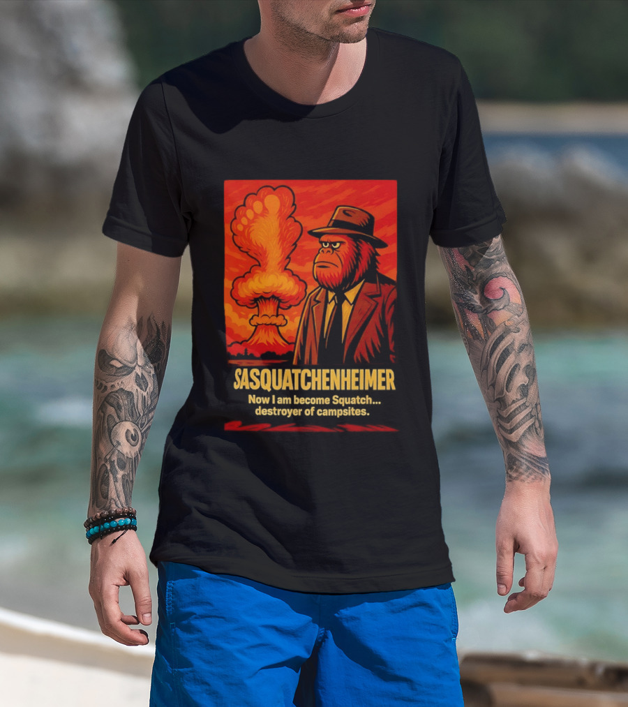 Sasquatchenheimer Now I Am Become Squatch Destroyer Of Campsites T-Shirt