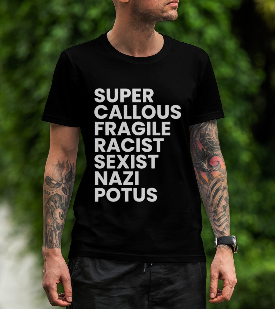 Super Callous Fragile Racist Sexist Nazi Potus T-Shirt
