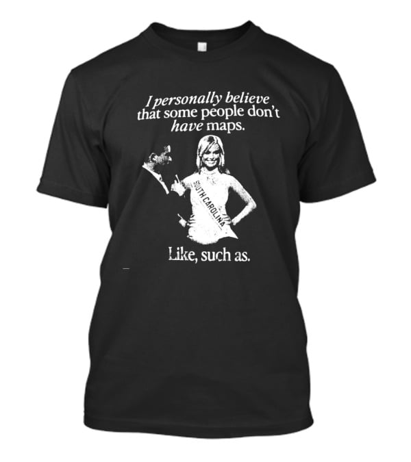 I Personally Believe That Some People Don't Have Maps South Carolina Like Such As T-Shirt