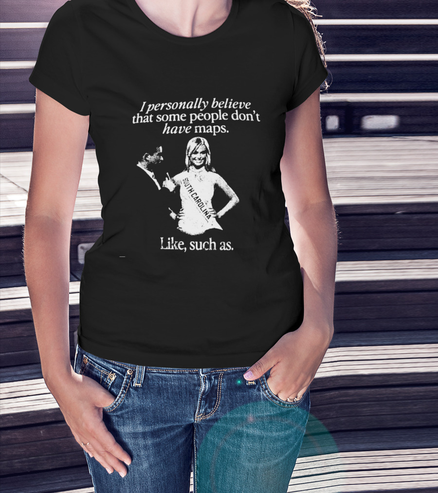 I Personally Believe That Some People Don't Have Maps South Carolina Like Such As T-Shirt