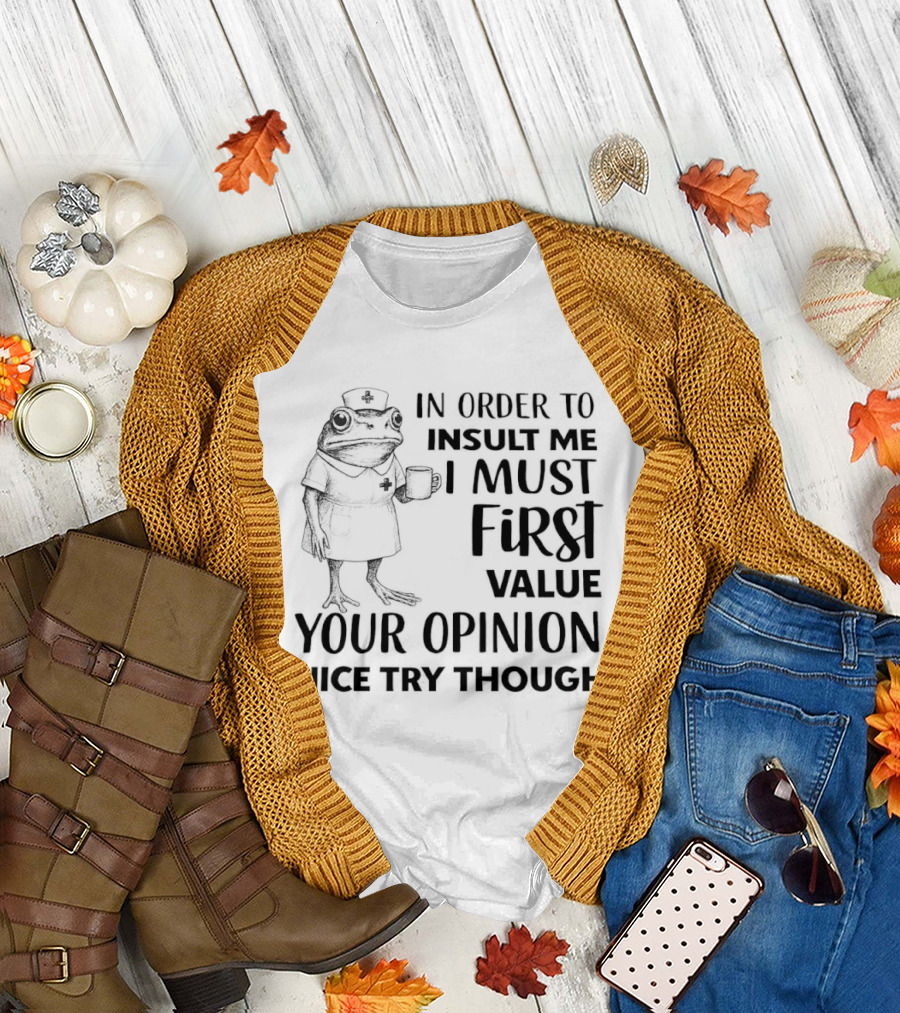 Frog Nurse In Order to Insult Me I Must First Value Your Opinion Nice Try Though T-Shirt