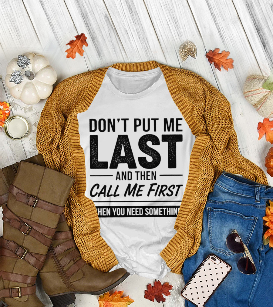 Don't Put Me Last Call Me First When You Need Something T-Shirt