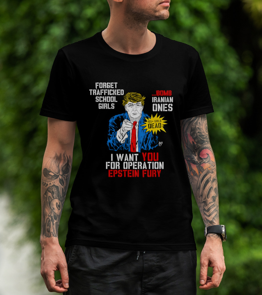 Forget Trafficked School Girls Trump Iranian Ones I Want You For Operation Epstein Fury T-Shirt