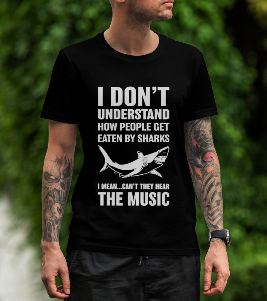 I Don't Understand How People Get Eaten By Sharks Can't They Hear The Music T-Shirt