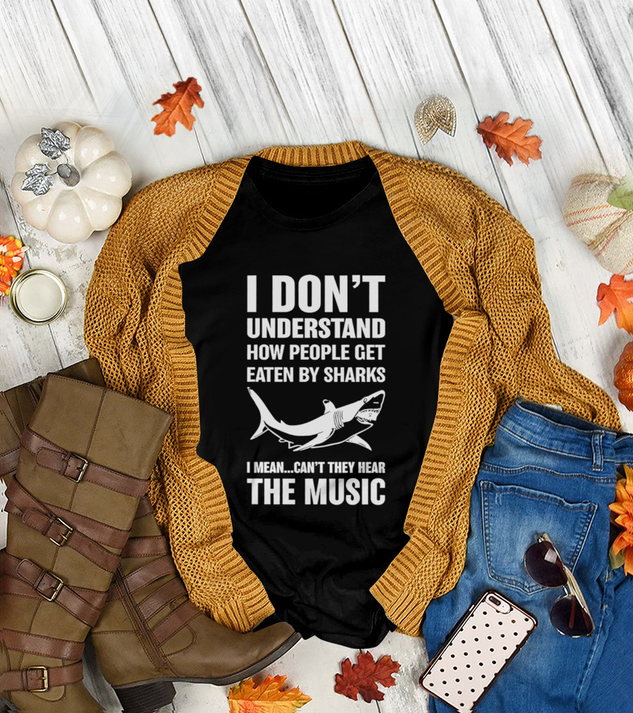 I Don't Understand How People Get Eaten by Sharks Can't They Hear the Music T-Shirt