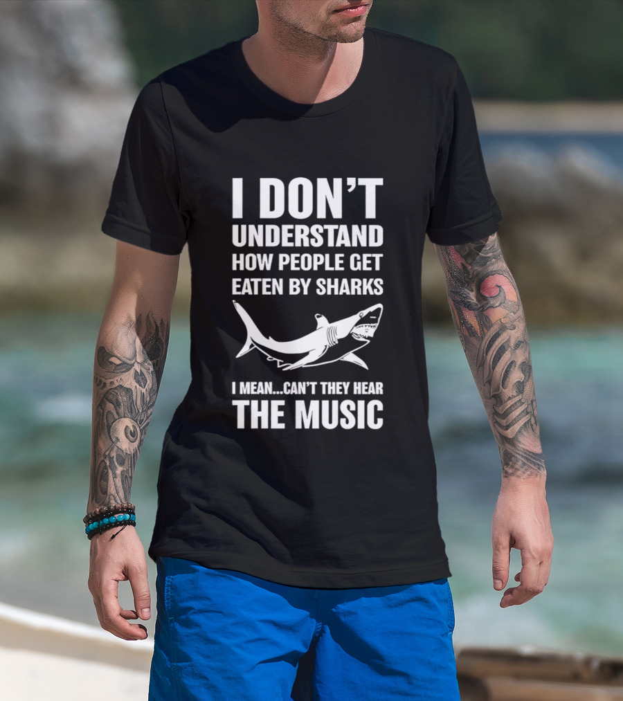 I Don't Understand How People Get Eaten By Sharks Can't They Hear The Music T-Shirt