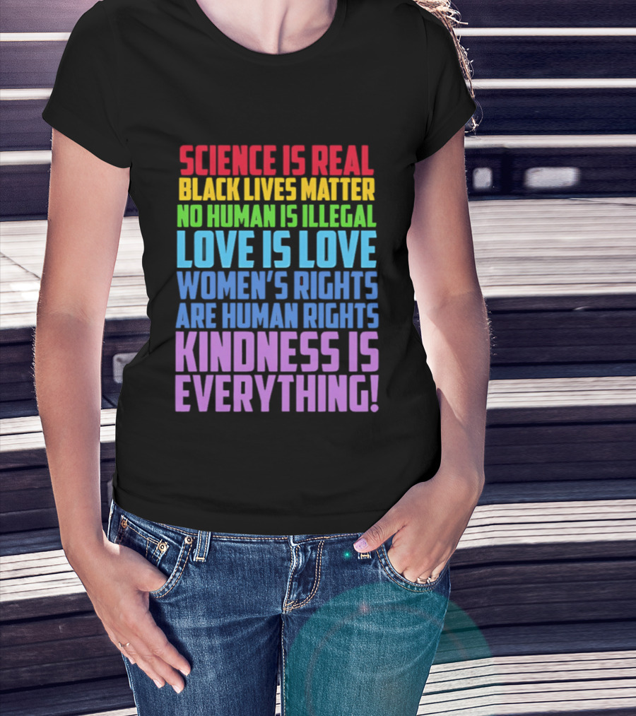 Science Is Real Black Lives Matter No Human Is Illegal Love Is Love Women's Rights Are Human Rights Kindness Is Everything T-Shirt