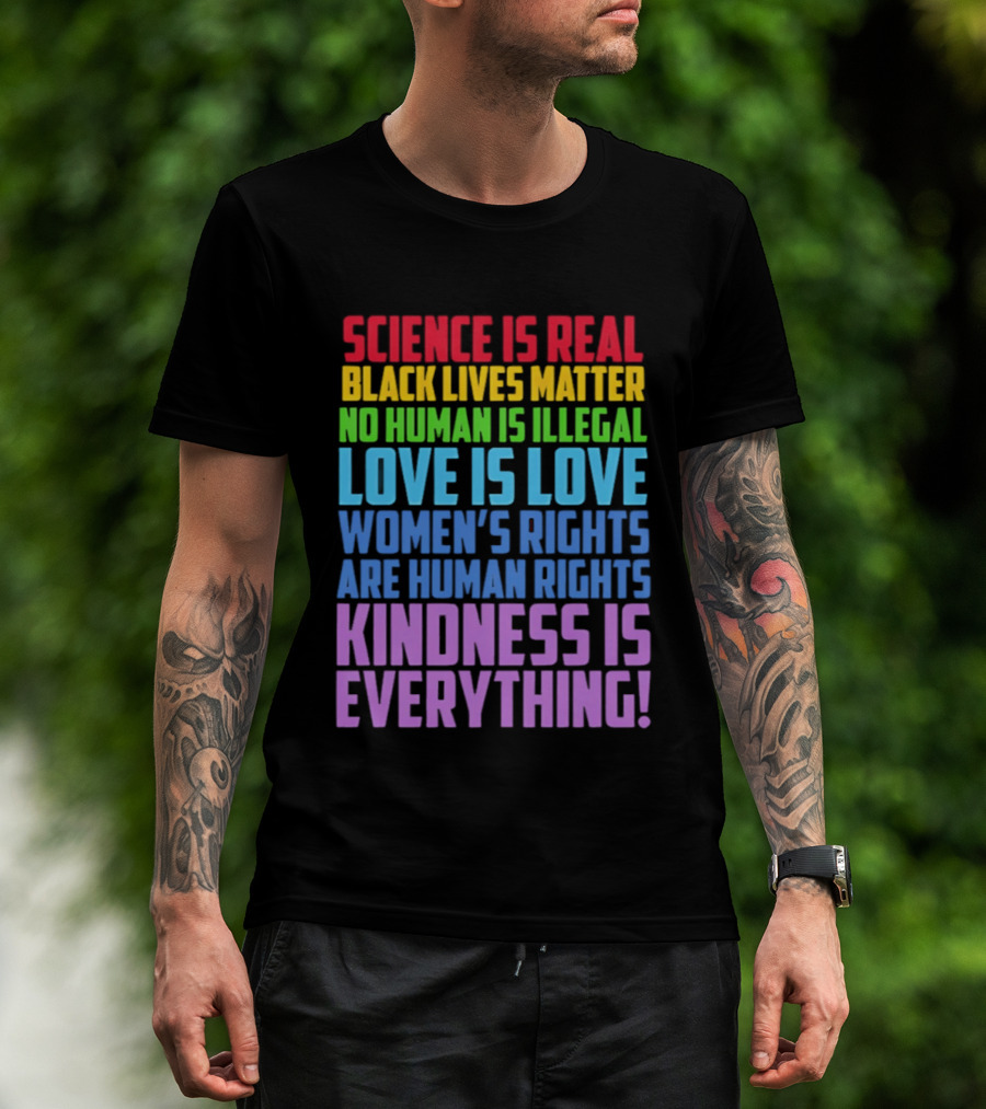 Science Is Real Black Lives Matter No Human Is Illegal Love Is Love Women's Rights Are Human Rights Kindness Is Everything T-Shirt