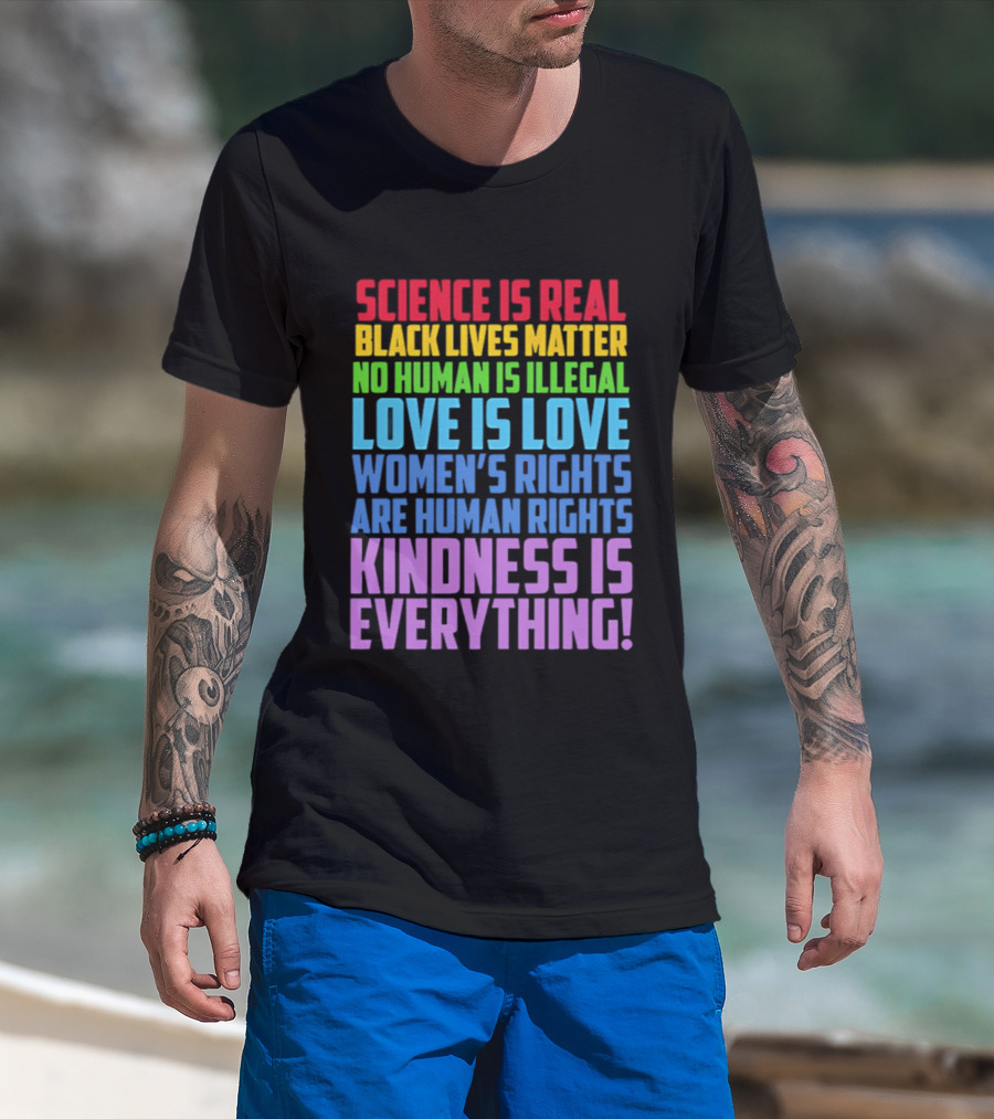 Science Is Real Black Lives Matter No Human Is Illegal Love Is Love Women's Rights Are Human Rights Kindness Is Everything T-Shirt