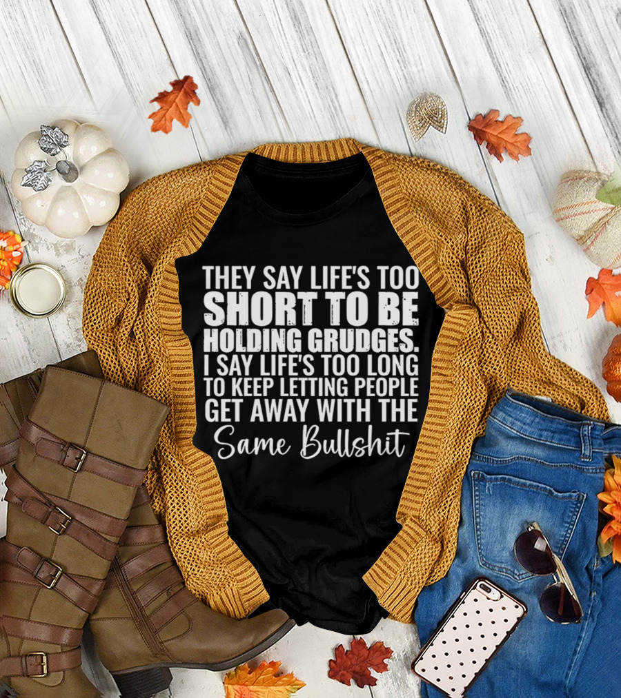 They Say Life's Too Short I Say Too Long Get Away Same Bullshit T-Shirt