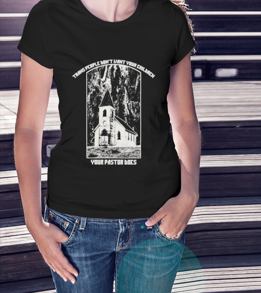 Trans People Don’t Want Your Children Your Pastor Does Ancient Church T-Shirt