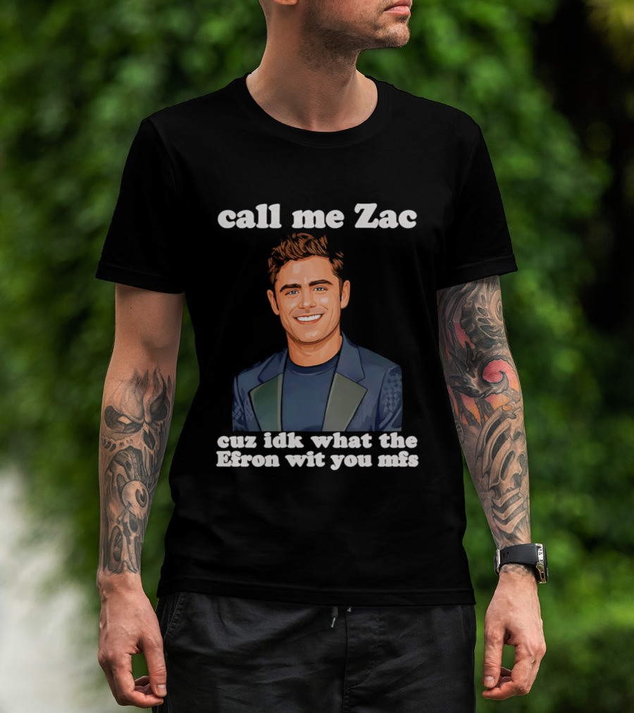 Call Me Zac Cuz Idk What The Efron Wit You Mfs T-Shirt