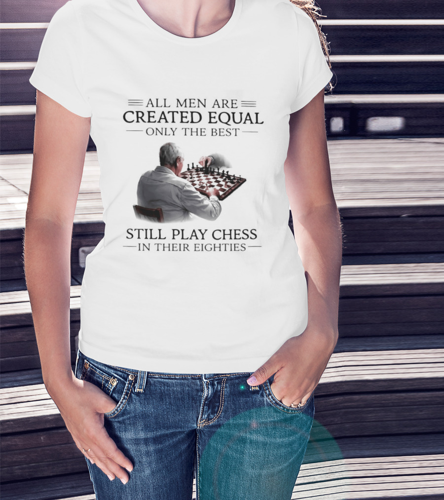 All Men Are Created Equal Only The Best Still Play Chess In Their Eighties T-Shirt