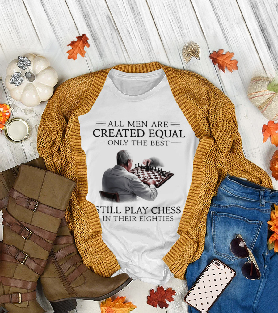 All Men Are Created Equal Only The Best Still Play Chess In Their Eighties T-Shirt