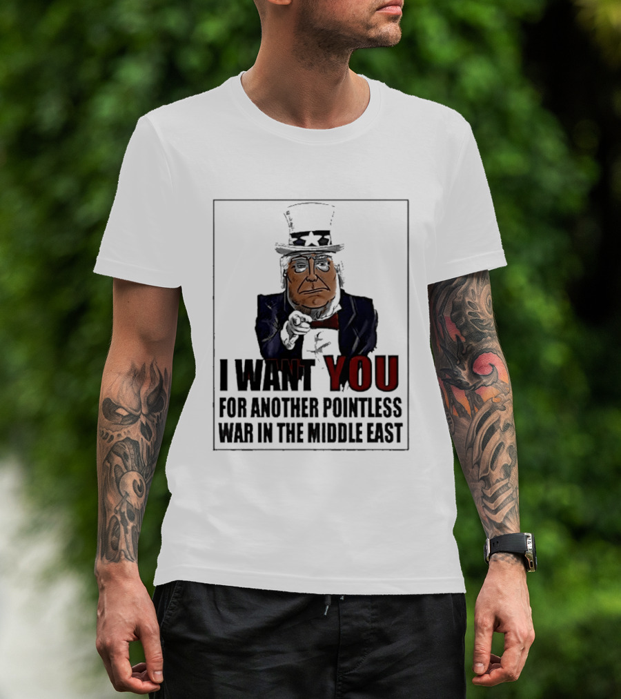 I Want You For Another Pointless War In The Middle East Donald Trump Uncle Sam T-Shirt