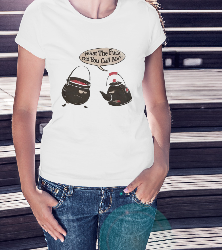 What The Fuck Did You Call Me Angry Teapot And Pot Confrontation T-Shirt