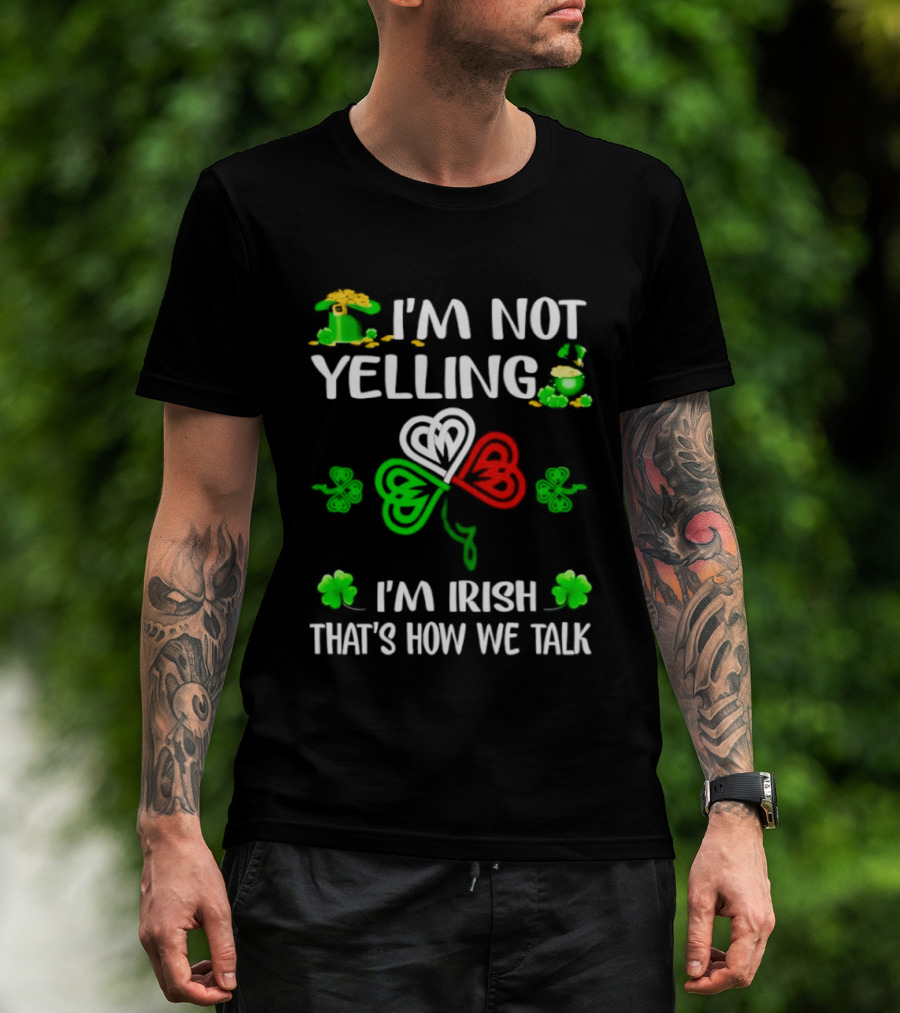 I'm Not Yelling I'm Irish That's How We Talk St. Patrick's Day Shamrock T-Shirt