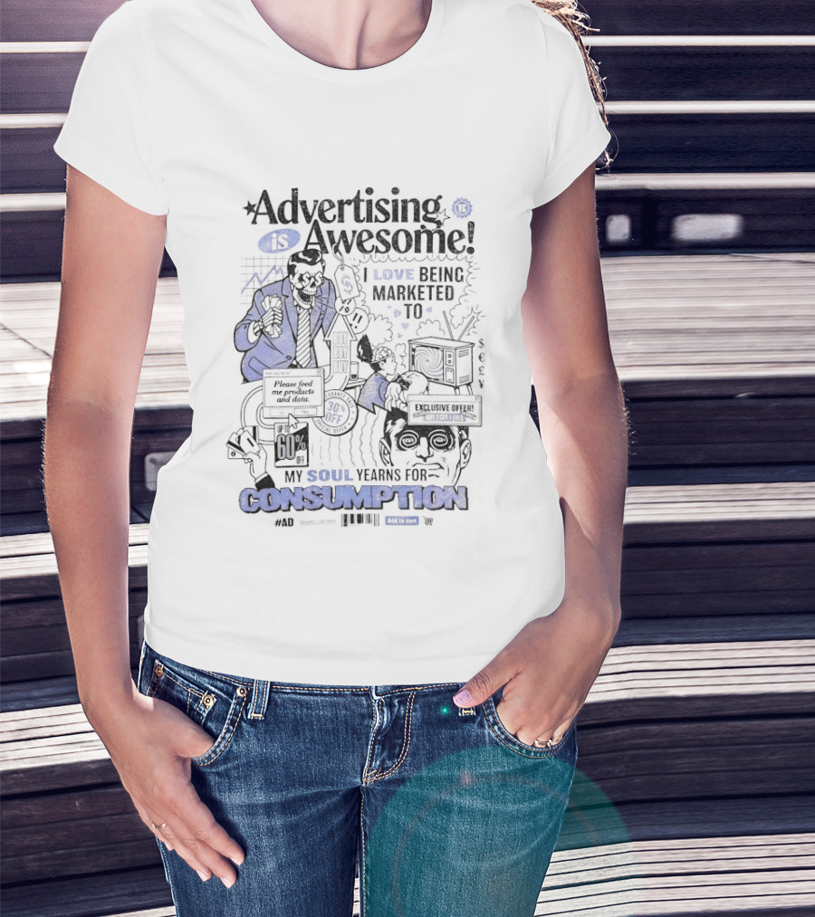 Advertising Is Awesome I Love Being Marketed To My Soul Yearns For Consumption T-Shirt